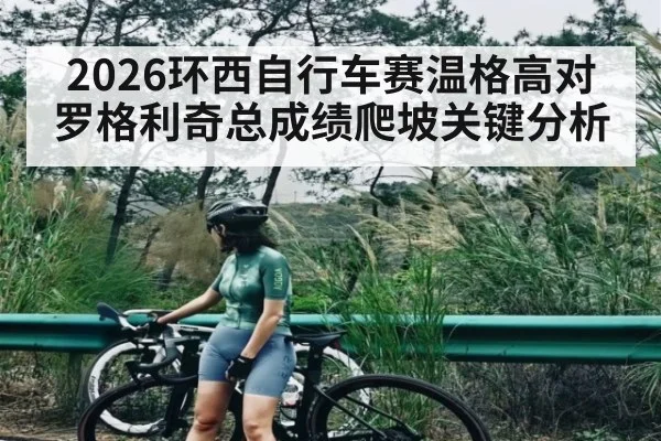 2026环西自行车赛温格高对罗格利奇总成绩爬坡关键分析