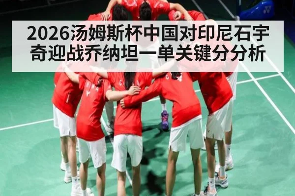 2026汤姆斯杯中国对印尼石宇奇迎战乔纳坦一单关键分分析