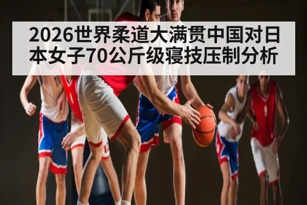 2026世界柔道大满贯中国对日本女子70公斤级寝技压制分析